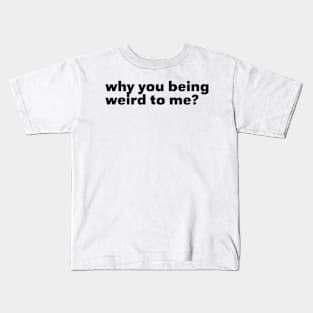 Why You Being Weird To Me Kids T-Shirt